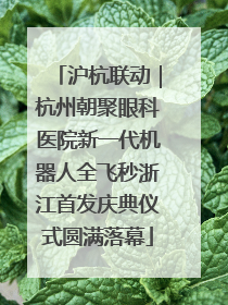 沪杭联动｜杭州朝聚眼科医院新一代机器人全飞秒浙江首发庆典仪式圆满落幕