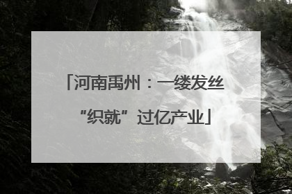 河南禹州：一缕发丝“织就”过亿产业