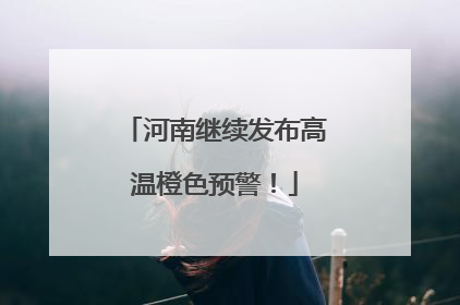 河南继续发布高温橙色预警！