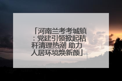 河南兰考考城镇：党建引领掀起秸秆清理热潮 助力人居环境焕新颜