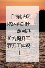 河南内河航运再加速——漯河港扩容提升工程开工建设