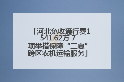 河北免收通行费1541.62万 7项举措保障“三夏”跨区农机运输服务