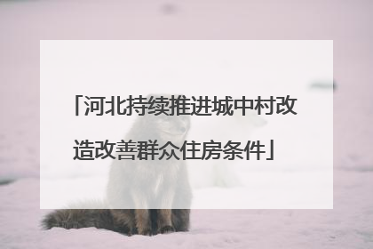 河北持续推进城中村改造改善群众住房条件