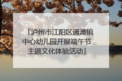 泸州市江阳区通滩镇中心幼儿园开展端午节主题文化体验活动
