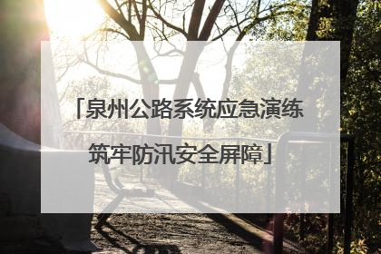 泉州公路系统应急演练 筑牢防汛安全屏障