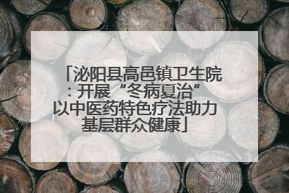 泌阳县高邑镇卫生院：开展“冬病夏治” 以中医药特色疗法助力基层群众健康
