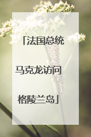 法国总统马克龙访问格陵兰岛