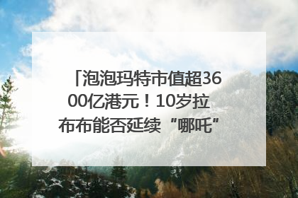 泡泡玛特市值超3600亿港元！10岁拉布布能否延续“哪吒”神话？｜热财经