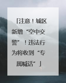 注意！城区新增“空中交警”！违法行为将收到“专属喊话”