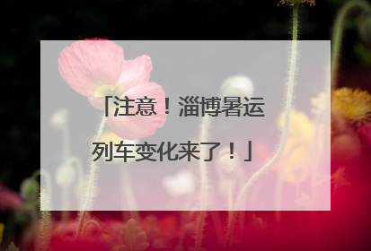 注意！淄博暑运列车变化来了！
