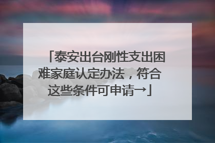 泰安出台刚性支出困难家庭认定办法，符合这些条件可申请→