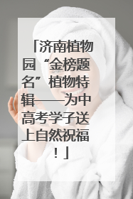 济南植物园“金榜题名”植物特辑——为中高考学子送上自然祝福！