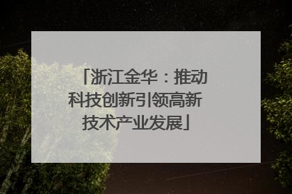 浙江金华：推动科技创新引领高新技术产业发展