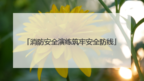 消防安全演练筑牢安全防线