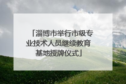 淄博市举行市级专业技术人员继续教育基地授牌仪式