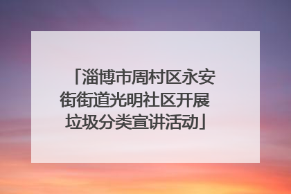 淄博市周村区永安街街道光明社区开展垃圾分类宣讲活动