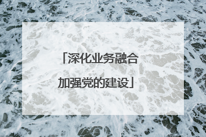 深化业务融合 加强党的建设