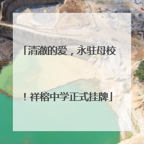 清澈的爱，永驻母校！祥榕中学正式挂牌