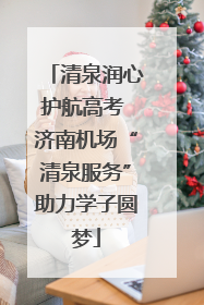 清泉润心护航高考 济南机场“清泉服务”助力学子圆梦