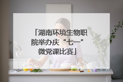 湖南环境生物职院举办庆“七一”微党课比赛