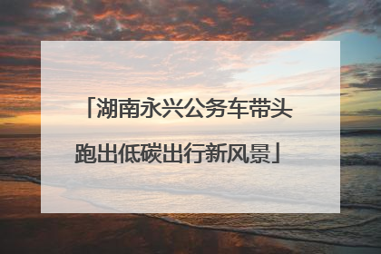 湖南永兴公务车带头跑出低碳出行新风景