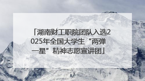 湖南财工职院团队入选2025年全国大学生“两弹一星”精神志愿宣讲团