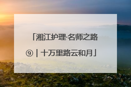 湘江护理·名师之路⑨｜十万里路云和月
