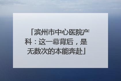 滨州市中心医院产科：这一幕背后，是无数次的本能奔赴