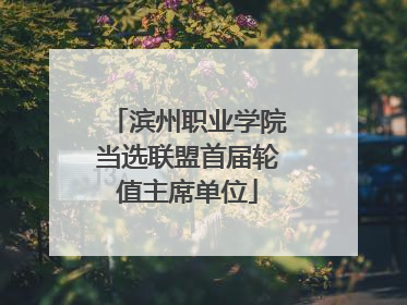 滨州职业学院当选联盟首届轮值主席单位
