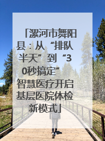 漯河市舞阳县：从“排队半天”到“30秒搞定” 智慧医疗开启基层医院体检新模式