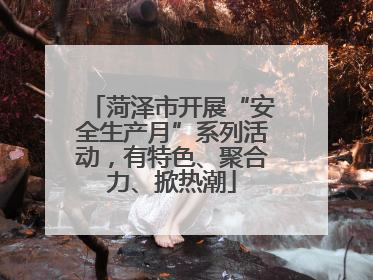 菏泽市开展“安全生产月”系列活动，有特色、聚合力、掀热潮