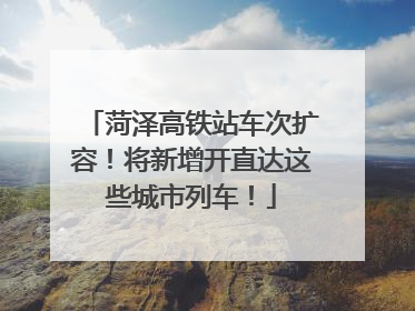 菏泽高铁站车次扩容！将新增开直达这些城市列车！
