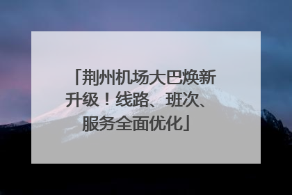 荆州机场大巴焕新升级！线路、班次、服务全面优化