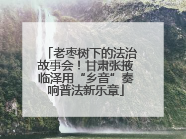 老枣树下的法治故事会！甘肃张掖临泽用“乡音”奏响普法新乐章
