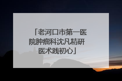 老河口市第一医院肿瘤科沈凡精研医术践初心