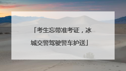考生忘带准考证，冰城交警驾驶警车护送