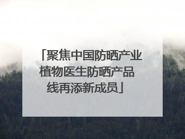聚焦中国防晒产业 植物医生防晒产品线再添新成员