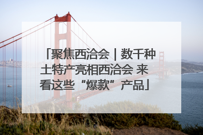 聚焦西洽会｜数千种土特产亮相西洽会 来看这些“爆款”产品