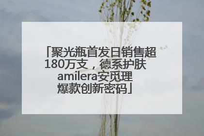 聚光瓶首发日销售超180万支，德系护肤amilera安觅理爆款创新密码