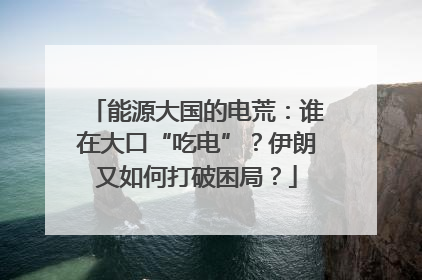 能源大国的电荒：谁在大口“吃电”？伊朗又如何打破困局？