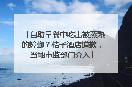 自助早餐中吃出被蒸熟的蟑螂？桔子酒店道歉，当地市监部门介入