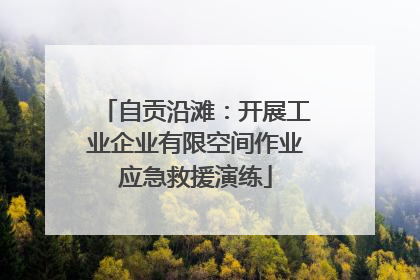 自贡沿滩：开展工业企业有限空间作业应急救援演练