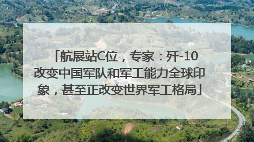 航展站C位，专家：歼-10改变中国军队和军工能力全球印象，甚至正改变世界军工格局