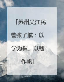 苏州吴江民警张子航：以学为楫、以韧作帆