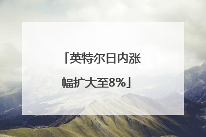英特尔日内涨幅扩大至8%