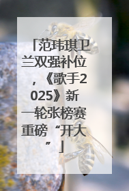 范玮琪卫兰双强补位，《歌手2025》新一轮张榜赛重磅“开大”
