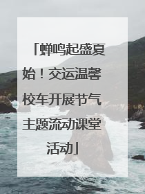 蝉鸣起盛夏始！交运温馨校车开展节气主题流动课堂活动