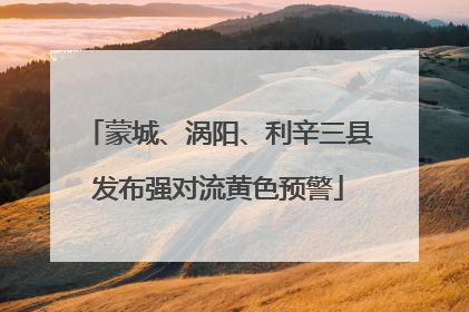蒙城、涡阳、利辛三县发布强对流黄色预警