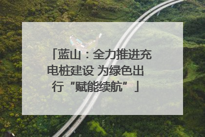 蓝山：全力推进充电桩建设 为绿色出行“赋能续航”