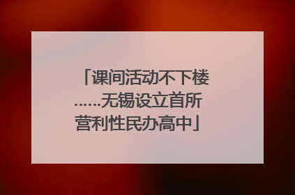 课间活动不下楼……无锡设立首所营利性民办高中